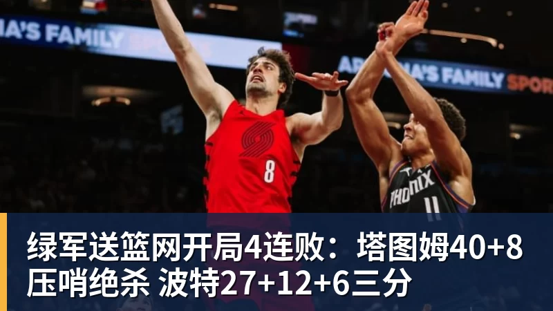 绿军送篮网开局4连败：塔图姆40+8压哨绝杀 波特27+12+6三分